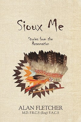Sioux Me: Stories from the Reservation by Fletcher F. R. C. S(eng) F. a. C. S., Al