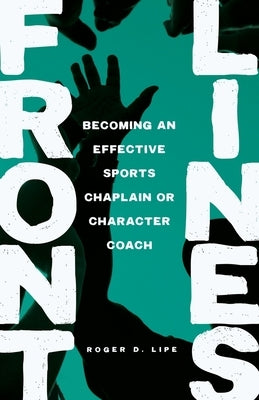 Front Lines: Becoming an Effective Sports Chaplain or Character Coach by Lipe, Roger D.