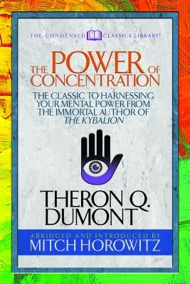 The Power of Concentration (Condensed Classics): The Classic to Harnessing Your Mental Power from the Immortal Author of the Kybalion by Dumont, Theron