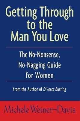 Getting Through to the Man You Love: The No-Nonsense, No-Nagging Guide for Women by Weiner-Davis, Michele