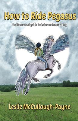 How to Ride Pegasus: an illustrated guide to balanced seat riding by McCullough-Payne, Leslie