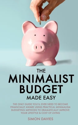 The Minimalist Budget Made Easy: The Only Guide You'll Ever Need To Become Financially Aware Using Practical Minimalism Budgeting Methods To Dramatica by Davies, Simon