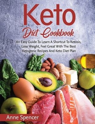 Keto Diet Cookbook: An Easy Guide To Learn A Shortcut To Ketosis, Lose Weight, Feel Great With The Best Ketogenic Recipes And Keto Diet Pl by Spencer, Anne