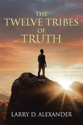 The Twelve Tribes of Truth by Alexander, Larry D.