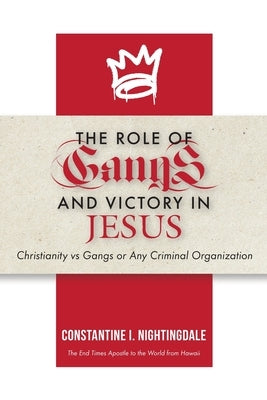 The Roles of Gangs Today and Victory in Jesus: Christianity vs Gangs or Any Criminal Organization by Nightingdale, Constantine I.