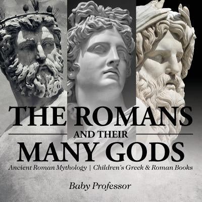 The Romans and Their Many Gods - Ancient Roman Mythology - Children's Greek & Roman Books by Baby Professor