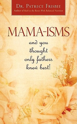 Mama-Isms: And You Thought Only Fathers Knew Best! by Frisbee, Patrece