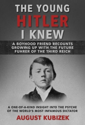 The Young Hitler I Knew: A Boyhood Friend Recounts Growing Up with the Future Fuhrer of the Third Reich by Kubizek, August