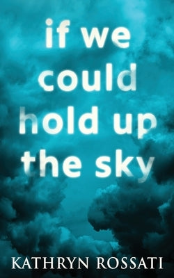 If We Could Hold Up The Sky by Rossati, Kathryn
