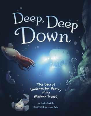 Deep, Deep Down: The Secret Underwater Poetry of the Mariana Trench by Lukidis, Lydia