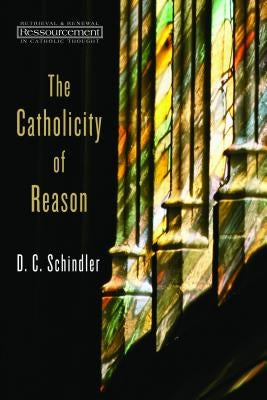 The Catholicity of Reason by Schindler, D. C.