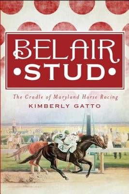 Belair Stud: The Cradle of Maryland Horse Racing by Gatto, Kimberly