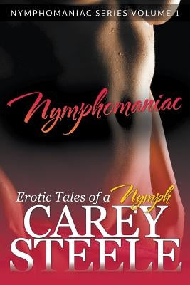 Nymphomaniac: Erotic Tales of a Nymph (Nymphomaniac Series Volume 1.) by Steele, Carey