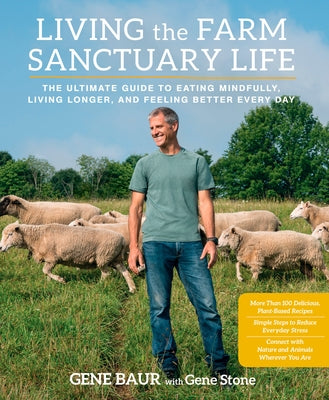 Living the Farm Sanctuary Life: The Ultimate Guide to Eating Mindfully, Living Longer, and Feeling Better Every Day by Baur, Gene