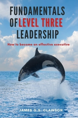 Fundamentals of Level Three Leadership: How to Become an Effective Executive by Clawson, James G. S.