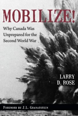 Mobilize!: Why Canada Was Unprepared for the Second World War by Rose, Larry D.
