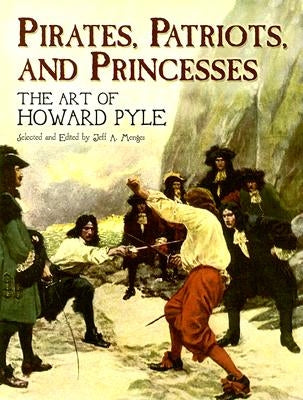 Pirates, Patriots, and Princesses: The Art of Howard Pyle by Pyle, Howard
