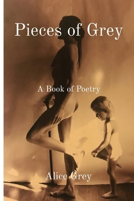 Pieces of Grey: A Book of Poetry by Grey, Alice