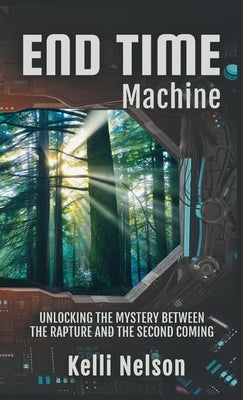 End Time Machine: Unlocking the Mystery Between the Rapture and the Second Coming by Nelson, Kelli