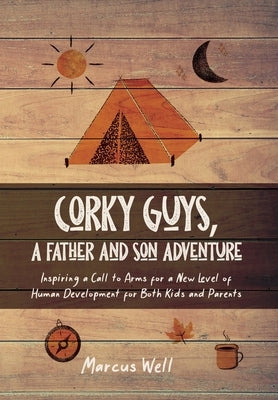Corky Guys, A Father and Son Adventure: Inspiring a Call to Arms for a New Level of Human Development for Both Kids and Parents by Well, Marcus