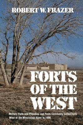 Forts of the West: Military Forts and Presidios and Posts Commonly Called Forts West of the Mississippi River to 1898 by Frazer, Robert W.
