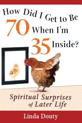 How Did I Get to Be 70 When I'm 35 Inside?: Spiritual Surprises of Later Life by Douty, Linda