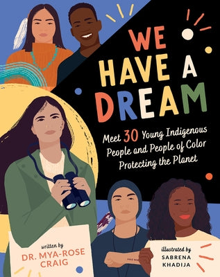 We Have a Dream: Meet 30 Young Indigenous People and People of Color Protecting the Planet by Craig, Mya-Rose