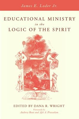 Educational Ministry in the Logic of the Spirit by Loder, James E. Jr.