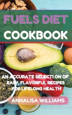 Fuels Diet Cookbook: An Accurate Selection of Easy, Flavorful Recipes for Lifelong Health by Williams, Annalisa
