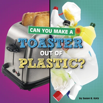 Can You Make a Toaster Out of Plastic? by Katz, Susan B.
