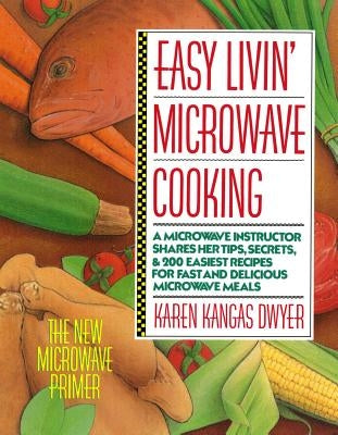 Easy Livin' Microwave Cooking: A Microwave Instructor Shares Tips, Secrets, & 200 Easiest Recipes for Fast and Delicious Microwave Meals by Dwyer, Karen K.