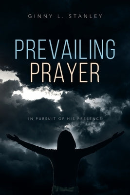 Prevailing Prayer: In Pursuit of His Presence by Stanley, Ginny L.