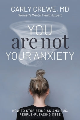 You Are Not Your Anxiety: How to Stop Being an Anxious People Pleasing Mess by Crewe, Carly