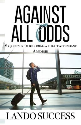Against All Odds: My journey to becoming a flight attendant: A Memoir by Success, Lando