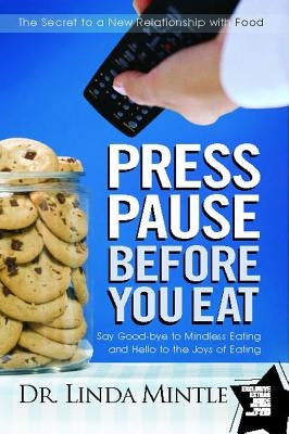 Press Pause Before You Eat: Say Good-Bye to Mindless Eating and Hello to the Joys of Eating by Mintle, Linda