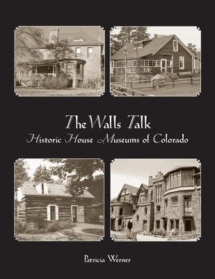 The Walls Talk: Historic House Museums of Colorado by Werner, Patricia
