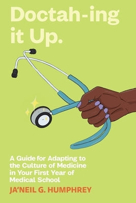 Doctah-ing it Up: A Guide for Adapting to the Culture of Medicine in Your First Year of Medical School by Humphrey, Ja'neil G.
