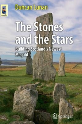 The Stones and the Stars: Building Scotland's Newest Megalith by Lunan, Duncan