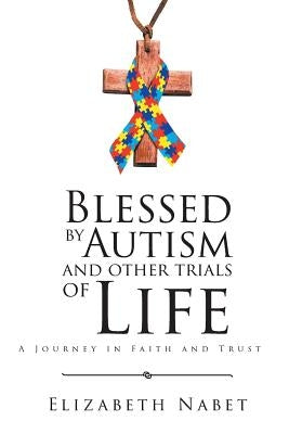 Blessed by Autism and Other Trials of Life: A Journey in Faith and Trust by Nabet, Elizabeth