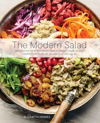 The Modern Salad: Innovative New American and International Recipes Inspired by Burma's Iconic Tea Leaf Salad by Howes, Elizabeth