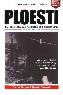 Ploesti: The Great Ground-Air Battle of 1 August 1943, Revised Edition by Dugan, James