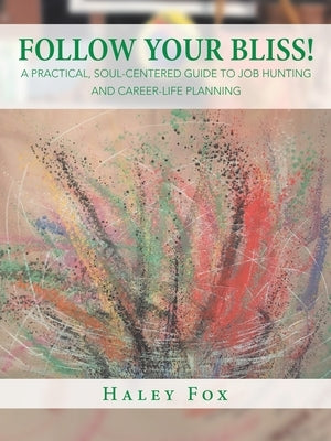 Follow Your Bliss!: A Practical, Soul-Centered Guide to Job Hunting and Career-Life Planning by Fox, Haley