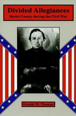 Divided Allegiances: Bertie County During the Civil War by Thomas, Gerald W.