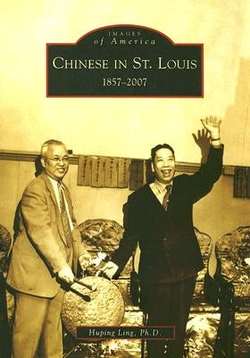Chinese in St. Louis: 1857-2007 by Ling Ph. D., Huping