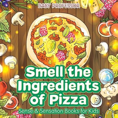 Smell the Ingredients of Pizza - Sense & Sensation Books for Kids by Baby Professor
