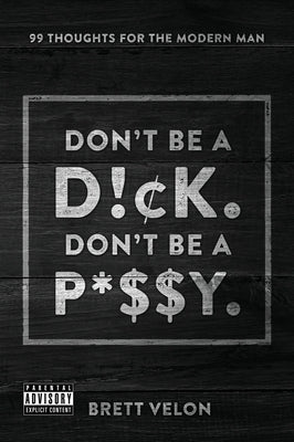 Don't be a Dick. Don't be a Pussy: 99 Thoughts for the Modern Man by Velon, Brett