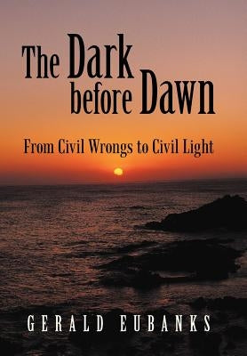 The Dark Before Dawn: From Civil Wrongs to Civil Light by Eubanks, Gerald