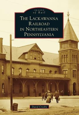 The Lackawanna Railroad in Northeastern Pennsylvania by Crosby, David