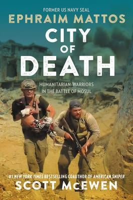 City of Death: Humanitarian Warriors in the Battle of Mosul by Mattos, Ephraim