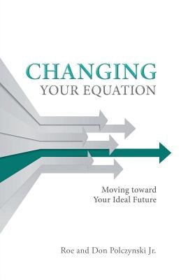 Changing Your Equation: Moving toward Your Ideal Future by Polczynski Jr, Roe and Don